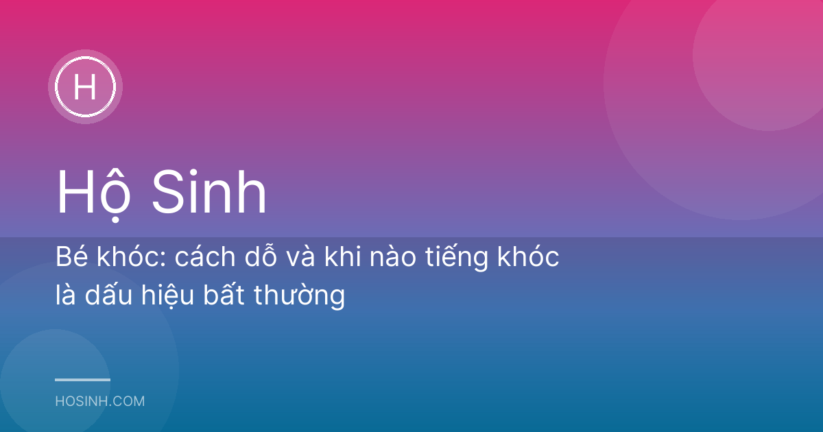 Bé khóc: cách dỗ và khi nào tiếng khóc là dấu hiệu bất thường