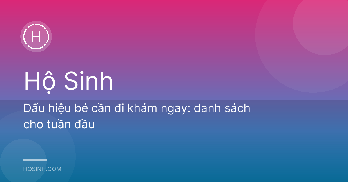 Dấu hiệu bé cần đi khám ngay: danh sách cho tuần đầu