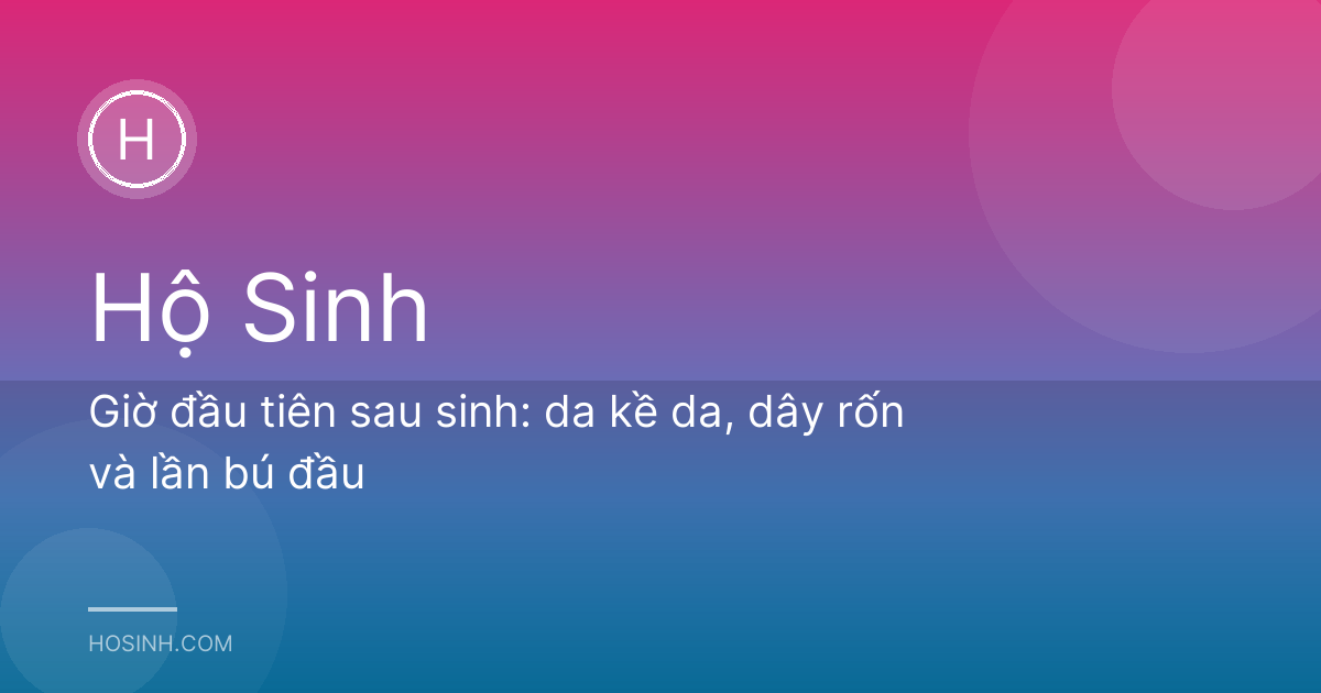 Giờ đầu tiên sau sinh: da kề da, dây rốn và lần bú đầu
