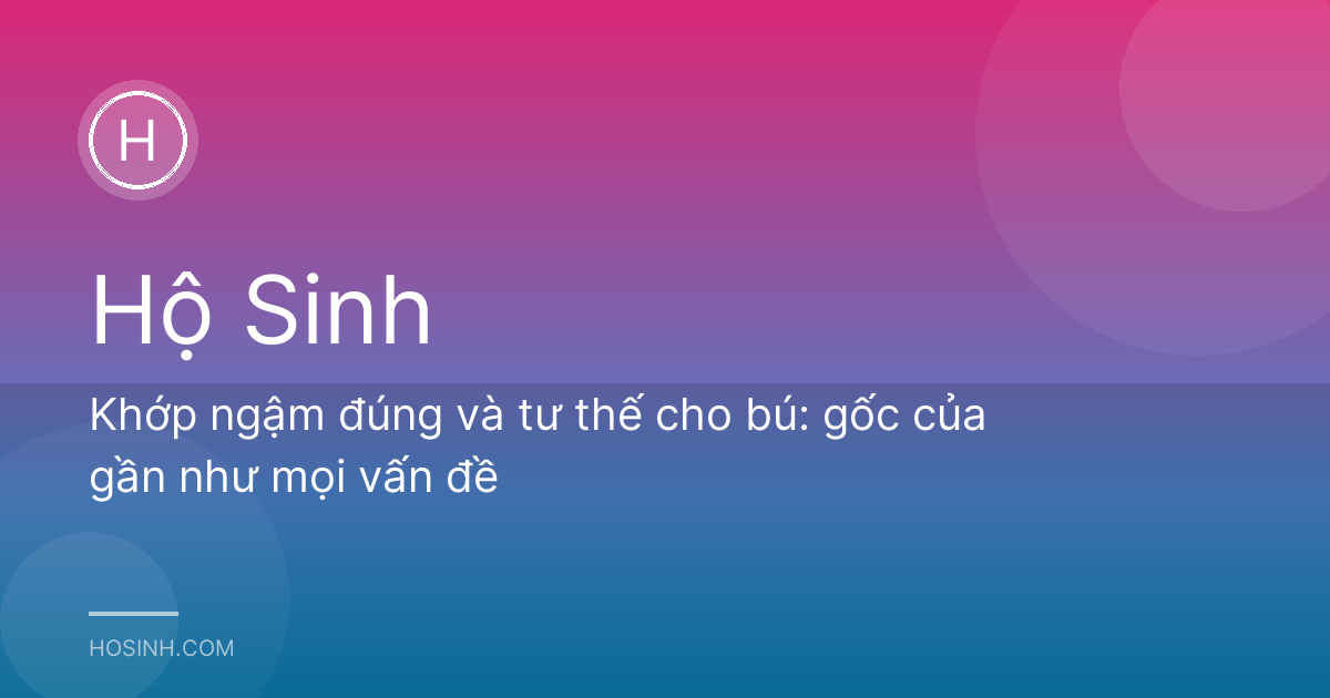 Khớp ngậm đúng và tư thế cho bú: gốc của gần như mọi vấn đề