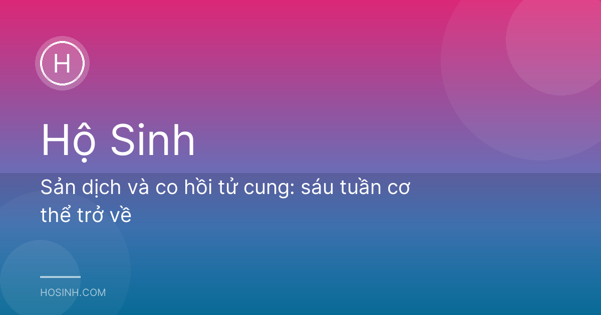 Sản dịch và co hồi tử cung: sáu tuần cơ thể trở về